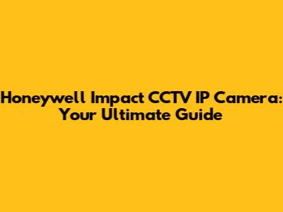 Honeywell Impact CCTV IP Camera: Your Ultimate Guide