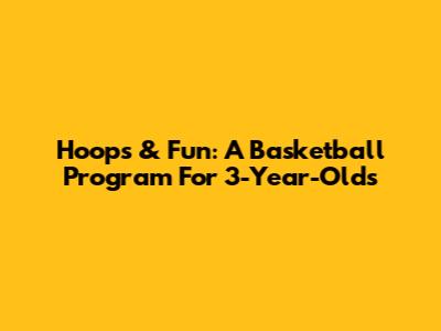 Hoops & Fun: A Basketball Program For 3-Year-Olds