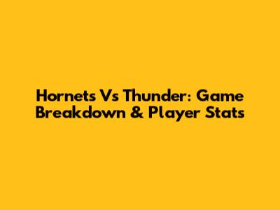 Hornets Vs Thunder: Game Breakdown & Player Stats