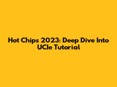 Hot Chips 2023: Deep Dive Into UCIe Tutorial