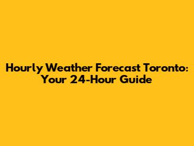 Hourly Weather Forecast Toronto: Your 24-Hour Guide