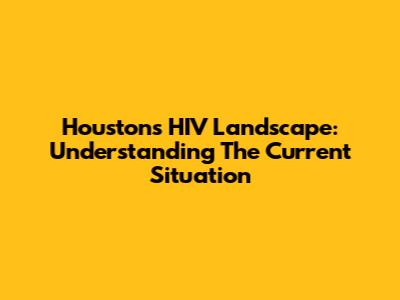 Houston's HIV Landscape: Understanding The Current Situation