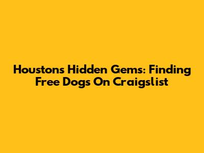 Houston's Hidden Gems: Finding Free Dogs On Craigslist
