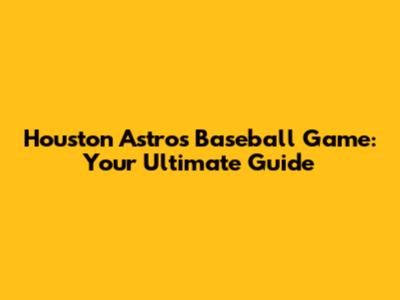 Houston Astros Baseball Game: Your Ultimate Guide