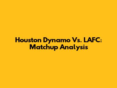 Houston Dynamo Vs. LAFC: Matchup Analysis