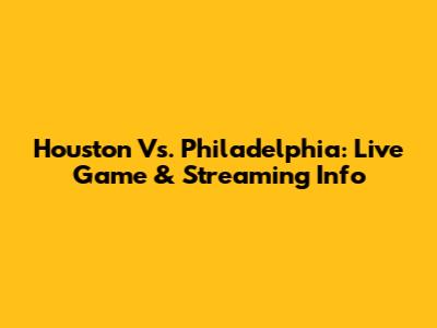 Houston Vs. Philadelphia: Live Game & Streaming Info