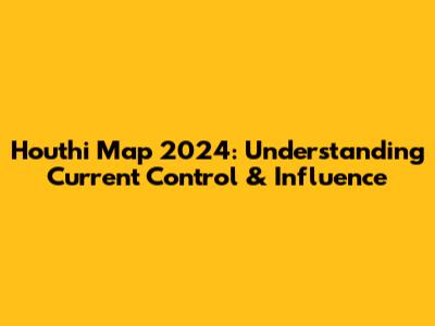 Houthi Map 2024: Understanding Current Control & Influence