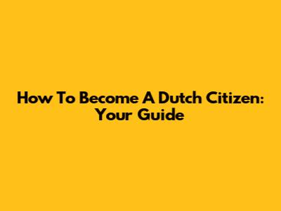 How To Become A Dutch Citizen: Your Guide