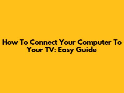 How To Connect Your Computer To Your TV: Easy Guide