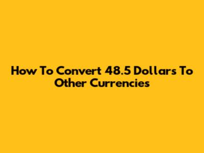 How To Convert 48.5 Dollars To Other Currencies