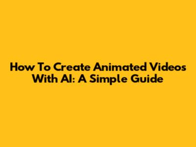 How To Create Animated Videos With AI: A Simple Guide