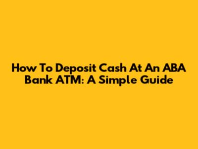 How To Deposit Cash At An ABA Bank ATM: A Simple Guide