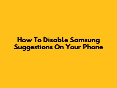 How To Disable Samsung Suggestions On Your Phone