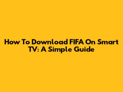 How To Download FIFA On Smart TV: A Simple Guide