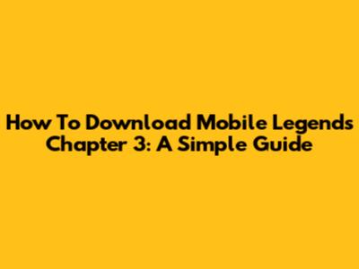 How To Download Mobile Legends Chapter 3: A Simple Guide