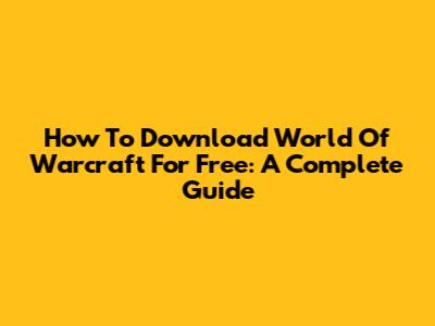 How To Download World Of Warcraft For Free: A Complete Guide