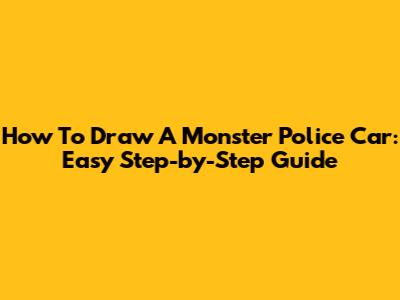 How To Draw A Monster Police Car: Easy Step-by-Step Guide