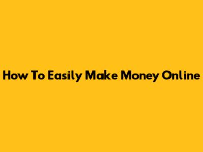 How To Easily Make Money Online