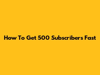 How To Get 500 Subscribers Fast