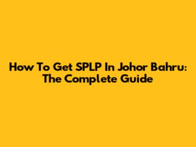 How To Get SPLP In Johor Bahru: The Complete Guide