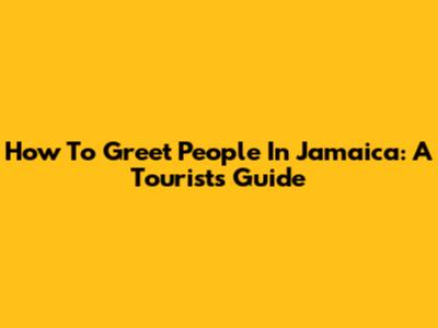 How To Greet People In Jamaica: A Tourist's Guide