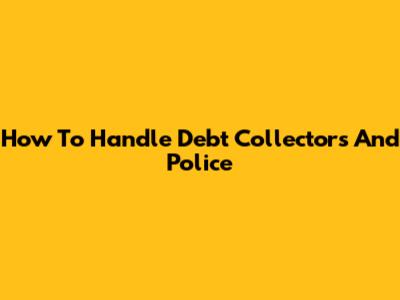 How To Handle Debt Collectors And Police