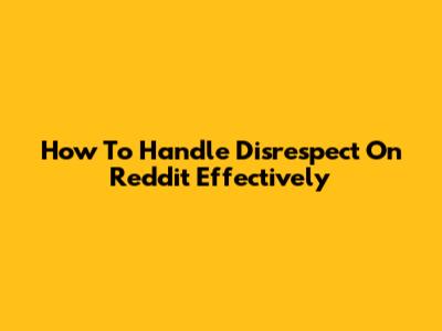 How To Handle Disrespect On Reddit Effectively