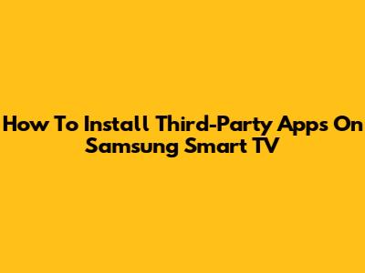 How To Install Third-Party Apps On Samsung Smart TV