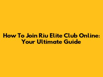 How To Join Riu Elite Club Online: Your Ultimate Guide