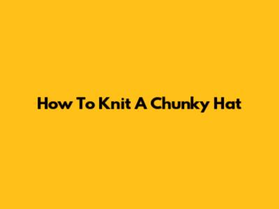 How To Knit A Chunky Hat