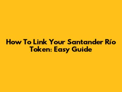 How To Link Your Santander Río Token: Easy Guide