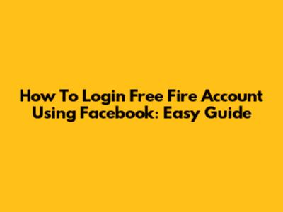 How To Login Free Fire Account Using Facebook: Easy Guide