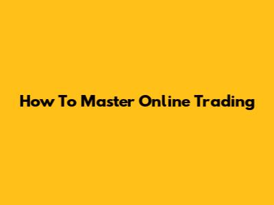 How To Master Online Trading