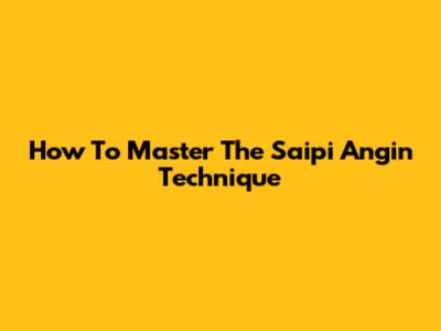 How To Master The Saipi Angin Technique