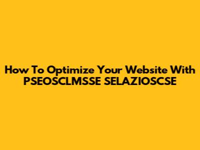 How To Optimize Your Website With PSEOSCLMSSE SELAZIOSCSE