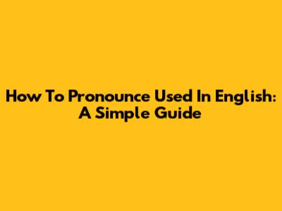 How To Pronounce "Used" In English: A Simple Guide
