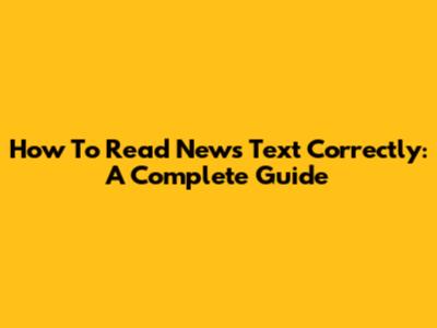 How To Read News Text Correctly: A Complete Guide