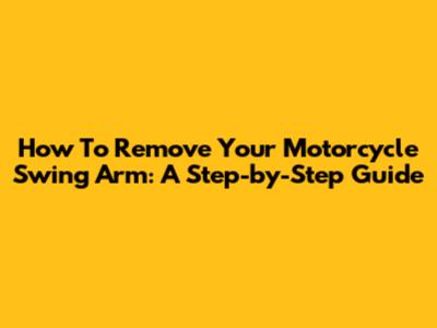 How To Remove Your Motorcycle Swing Arm: A Step-by-Step Guide