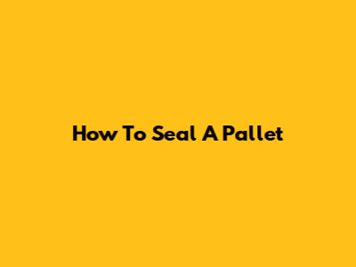How To Seal A Pallet