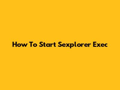 How To Start Sexplorer Exec