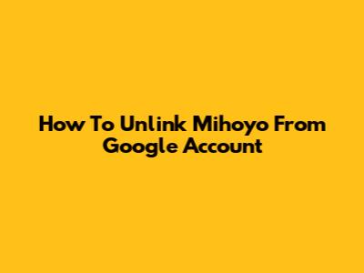 How To Unlink Mihoyo From Google Account
