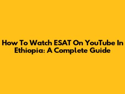 How To Watch ESAT On YouTube In Ethiopia: A Complete Guide