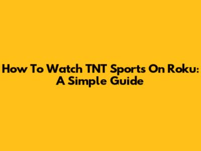 How To Watch TNT Sports On Roku: A Simple Guide