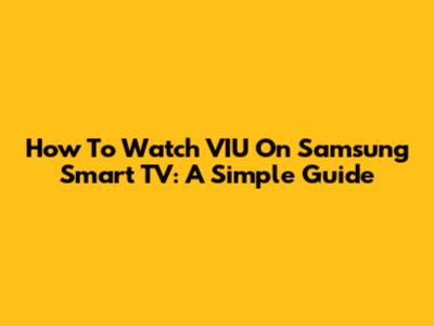 How To Watch VIU On Samsung Smart TV: A Simple Guide