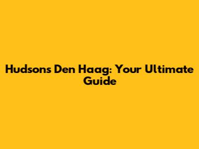 Hudson's Den Haag: Your Ultimate Guide