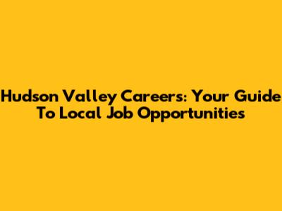 Hudson Valley Careers: Your Guide To Local Job Opportunities