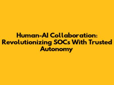 Human-AI Collaboration: Revolutionizing SOCs With Trusted Autonomy