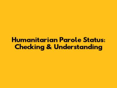 Humanitarian Parole Status: Checking & Understanding