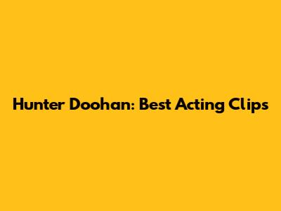Hunter Doohan: Best Acting Clips