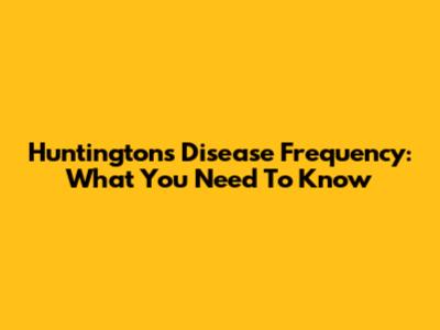 Huntington's Disease Frequency: What You Need To Know